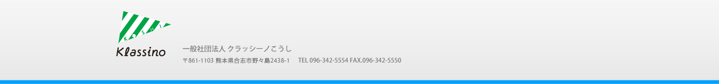 一般社団法人　クラッシーノこうし　〒861-1103熊本県合志市野々島2441-1 TEL.096-342-5554 FAX.096-342-5550